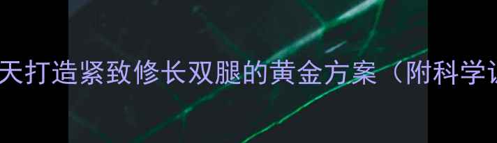 图片 高效瘦腿运动指南30天打造紧致修长双腿的黄金方案（附科学训练计划+饮食攻略）