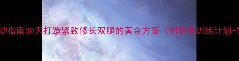 图片 高效瘦腿运动指南30天打造紧致修长双腿的黄金方案（附科学训练计划+饮食攻略）1