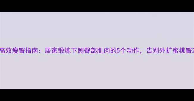 图片 高效瘦臀指南：居家锻炼下侧臀部肌肉的5个动作，告别外扩蜜桃臀2
