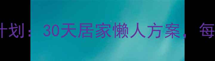图片 高效腹部减脂训练计划：30天居家懒人方案，每天15分钟燃脂塑形1