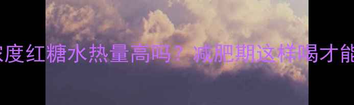 图片 高浓度红糖水热量高吗？减肥期这样喝才能瘦2