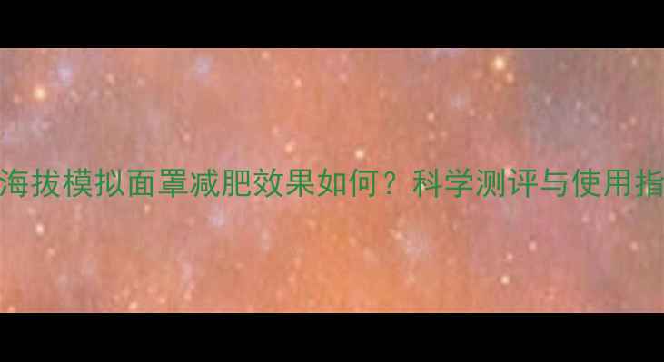 图片 高海拔模拟面罩减肥效果如何？科学测评与使用指南