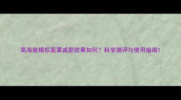 图片 高海拔模拟面罩减肥效果如何？科学测评与使用指南1