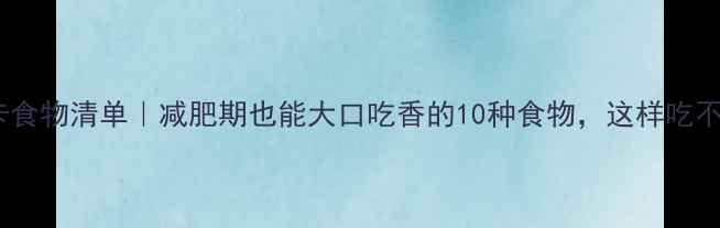 图片 高热量低卡食物清单｜减肥期也能大口吃香的10种食物，这样吃不胖还饱腹2