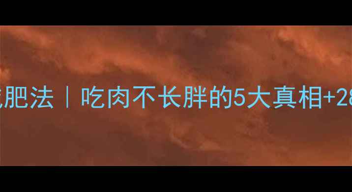 图片 高热量低脂减肥法｜吃肉不长胖的5大真相+28天食谱表✨1