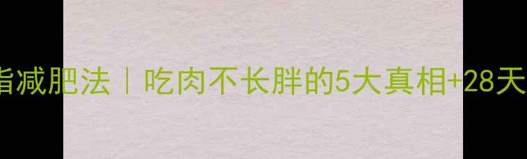 图片 高热量低脂减肥法｜吃肉不长胖的5大真相+28天食谱表✨2