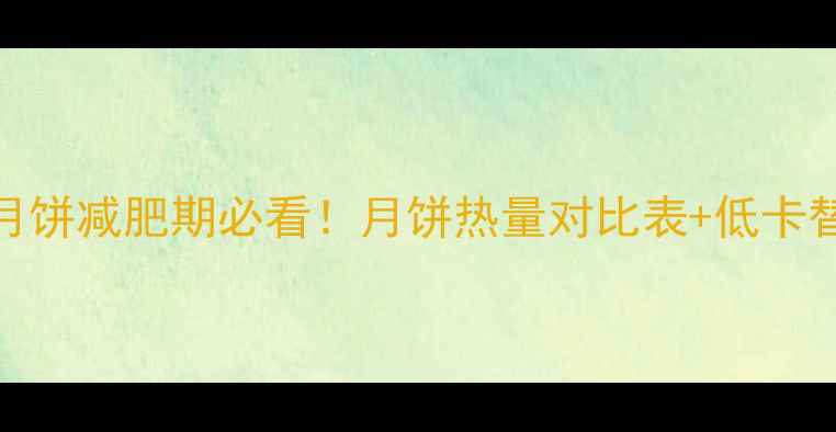 图片 高热量月饼减肥期必看！月饼热量对比表+低卡替代方案