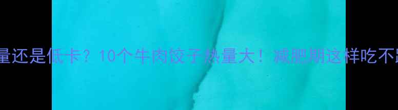 图片 高热量还是低卡？10个牛肉饺子热量大！减肥期这样吃不踩雷1