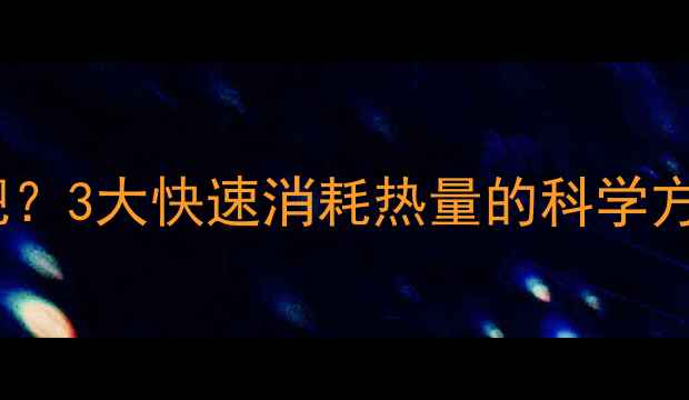 图片 高热量食物也能减肥？3大快速消耗热量的科学方法｜健康瘦身指南2