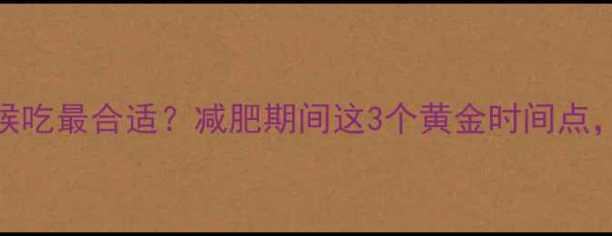 图片 高热量食物什么时候吃最合适？减肥期间这3个黄金时间点，吃对体重不反弹！