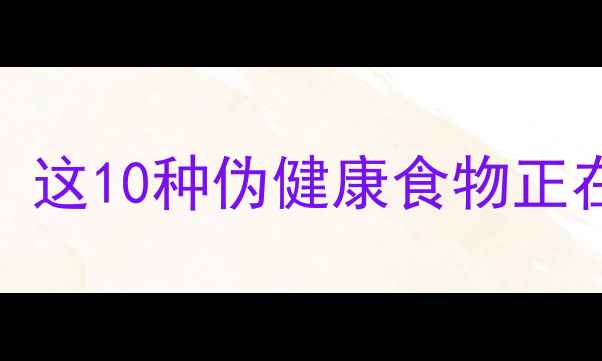 图片 高热量食物排行榜！这10种伪健康食物正在毁掉你的减肥计划