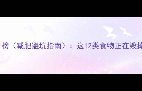 图片 高热量食物排行榜（减肥避坑指南）：这12类食物正在毁掉你的减脂计划1