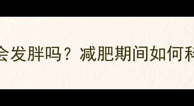 图片 高热量食物真的会发胖吗？减肥期间如何科学饮食避免发胖