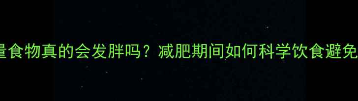 图片 高热量食物真的会发胖吗？减肥期间如何科学饮食避免发胖1