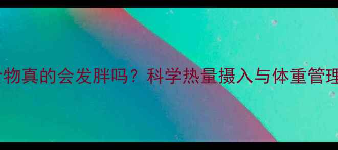 图片 高热量食物真的会发胖吗？科学热量摄入与体重管理的真相1