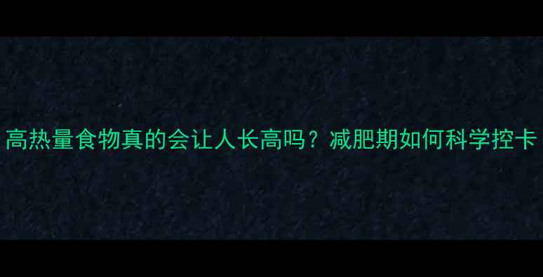 图片 高热量食物真的会让人长高吗？减肥期如何科学控卡