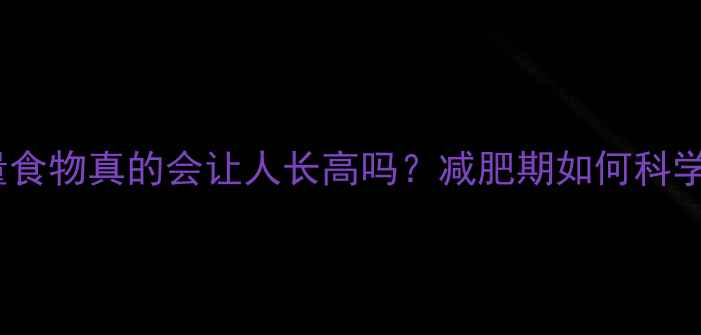 图片 高热量食物真的会让人长高吗？减肥期如何科学控卡1