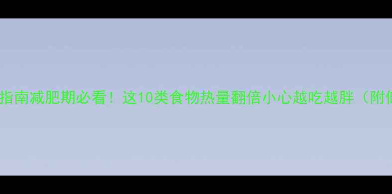 图片 高热量食物避雷指南减肥期必看！这10类食物热量翻倍小心越吃越胖（附低卡替代方案）1
