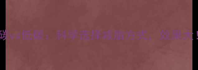 图片 高碳vs低碳：科学选择减脂方式，效果大！2