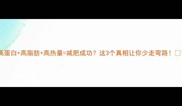 图片 高蛋白+高脂肪+高热量=减肥成功？这3个真相让你少走弯路！🔥1