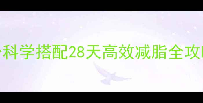 图片 高蛋白低卡食谱+蛋白粉科学搭配28天高效减脂全攻略（附每日饮食方案）2