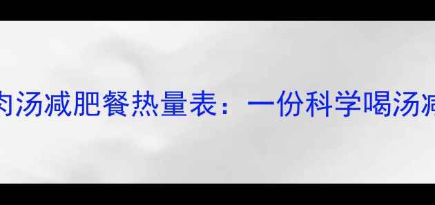 图片 高蛋白低卡鸡肉汤减肥餐热量表：一份科学喝汤减重的营养指南