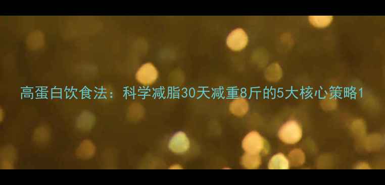 图片 高蛋白饮食法：科学减脂30天减重8斤的5大核心策略1