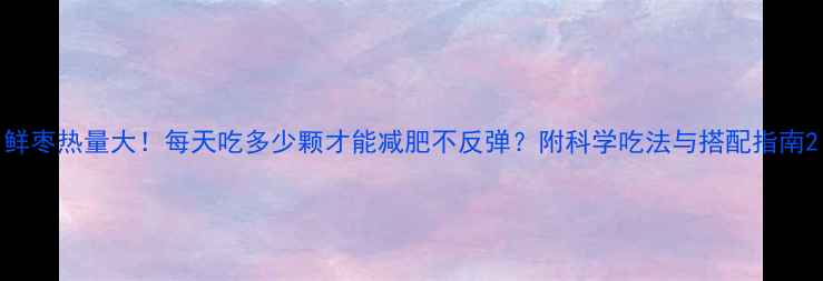 图片 鲜枣热量大！每天吃多少颗才能减肥不反弹？附科学吃法与搭配指南2