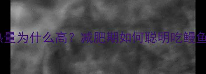 图片 鳗鱼热量为什么高？减肥期如何聪明吃鳗鱼不胖2