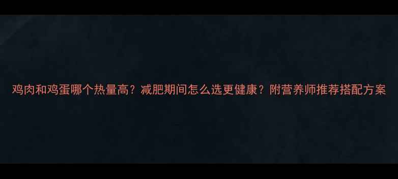 图片 鸡肉和鸡蛋哪个热量高？减肥期间怎么选更健康？附营养师推荐搭配方案
