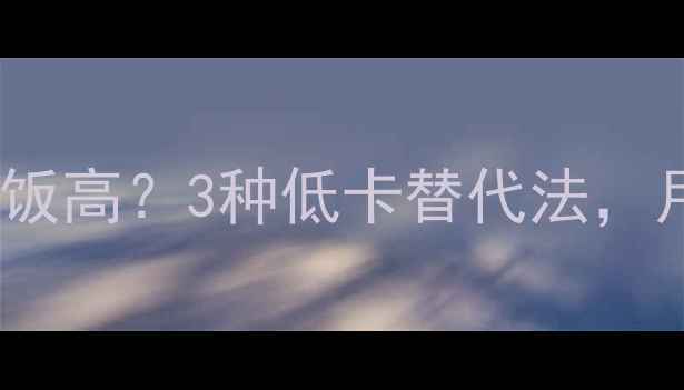 图片 鸡腿包子热量竟比米饭高？3种低卡替代法，月瘦10斤不反弹！💡1