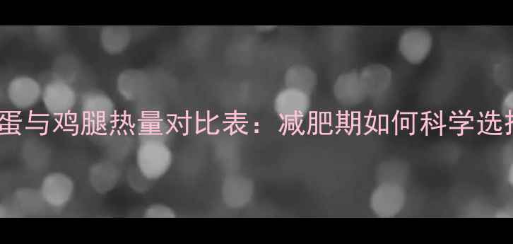 图片 鸡蛋与鸡腿热量对比表：减肥期如何科学选择1