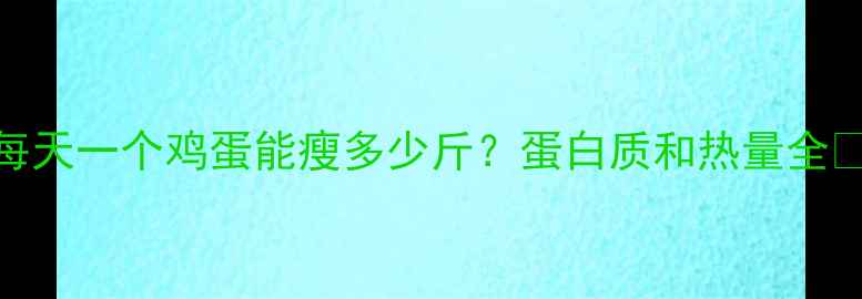 图片 鸡蛋减肥法：每天一个鸡蛋能瘦多少斤？蛋白质和热量全✨减脂期必看！