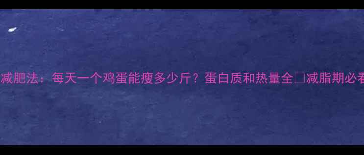 图片 鸡蛋减肥法：每天一个鸡蛋能瘦多少斤？蛋白质和热量全✨减脂期必看！1