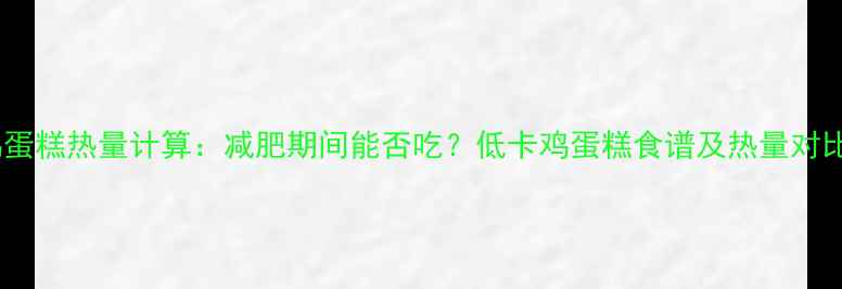 图片 鸡蛋糕热量计算：减肥期间能否吃？低卡鸡蛋糕食谱及热量对比1