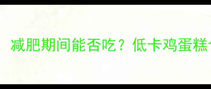 图片 鸡蛋糕热量计算：减肥期间能否吃？低卡鸡蛋糕食谱及热量对比2
