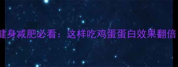 图片 鸡蛋蛋白吸收率大！健身减肥必看：这样吃鸡蛋蛋白效果翻倍（附科学搭配方案）1