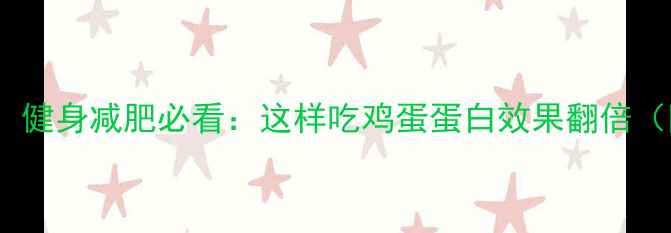 图片 鸡蛋蛋白吸收率大！健身减肥必看：这样吃鸡蛋蛋白效果翻倍（附科学搭配方案）2