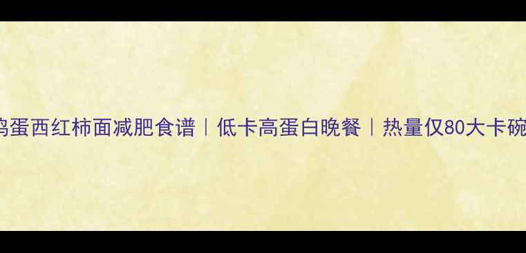 图片 鸡蛋西红柿面减肥食谱｜低卡高蛋白晚餐｜热量仅80大卡碗2