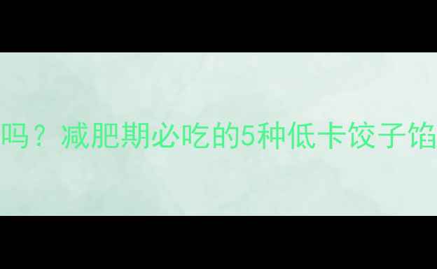 图片 鸡蛋豆腐饺子热量低吗？减肥期必吃的5种低卡饺子馅配方及热量计算攻略