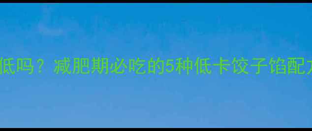 图片 鸡蛋豆腐饺子热量低吗？减肥期必吃的5种低卡饺子馅配方及热量计算攻略2
