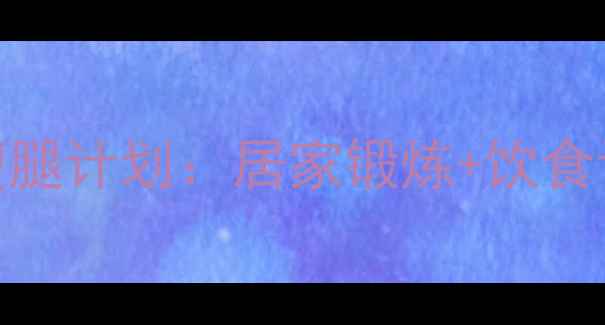图片 鸭梨型腿必看！3周瘦腿计划：居家锻炼+饮食调整+按摩手法全攻略