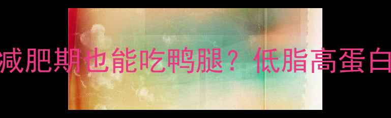 图片 鸭腿热量大！减肥期也能吃鸭腿？低脂高蛋白吃法大公开🍗