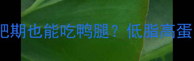 图片 鸭腿热量大！减肥期也能吃鸭腿？低脂高蛋白吃法大公开🍗1