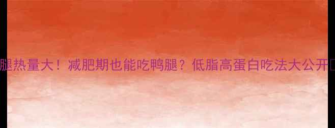 图片 鸭腿热量大！减肥期也能吃鸭腿？低脂高蛋白吃法大公开🍗2