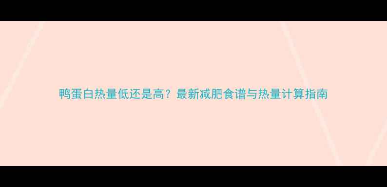 图片 鸭蛋白热量低还是高？最新减肥食谱与热量计算指南