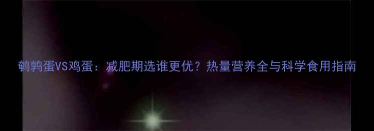 图片 鹌鹑蛋VS鸡蛋：减肥期选谁更优？热量营养全与科学食用指南