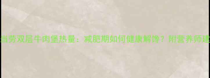 图片 麦当劳双层牛肉堡热量：减肥期如何健康解馋？附营养师建议