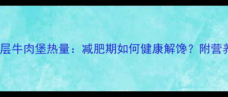 图片 麦当劳双层牛肉堡热量：减肥期如何健康解馋？附营养师建议2