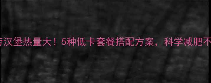 图片 麦当劳汉堡热量大！5种低卡套餐搭配方案，科学减肥不忌口1
